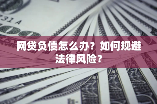 武汉网贷负债怎么办？如何规避法律风险？