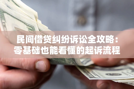 武汉民间借贷纠纷诉讼全攻略：零基础也能看懂的起诉流程与证据整理指南