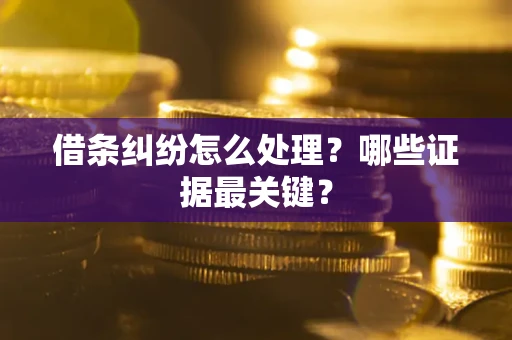 武汉借条纠纷怎么处理？哪些证据最关键？