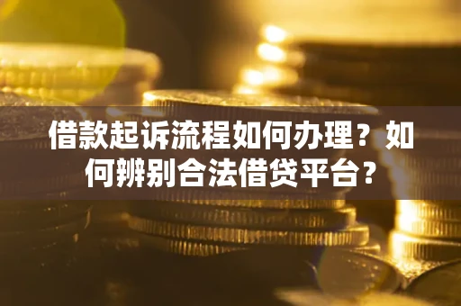 武汉借款起诉流程如何办理？如何辨别合法借贷平台？