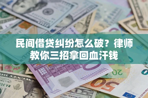 武汉民间借贷纠纷怎么破？律师教你三招拿回血汗钱