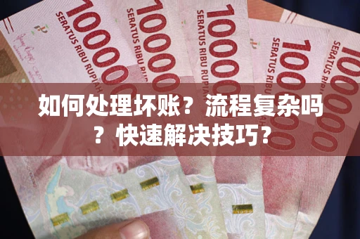 武汉如何处理坏账？流程复杂吗？快速解决技巧？
