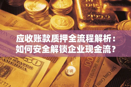 武汉应收账款质押全流程解析：如何安全解锁企业现金流？