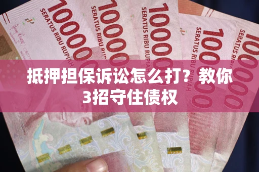 武汉抵押担保诉讼怎么打？教你3招守住债权