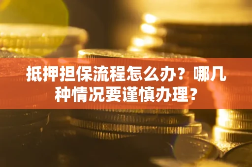 武汉抵押担保流程怎么办？哪几种情况要谨慎办理？