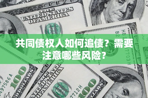 武汉共同债权人如何追债？需要注意哪些风险？