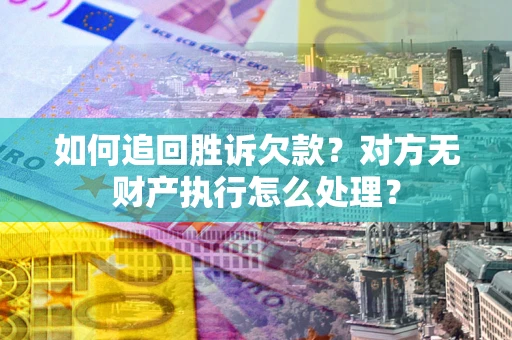武汉如何追回胜诉欠款？对方无财产执行怎么处理？