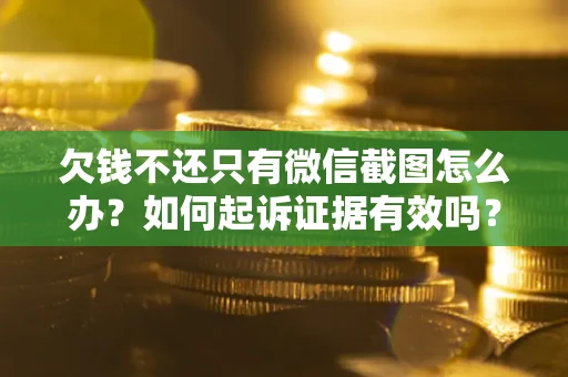 武汉欠钱不还只有微信截图怎么办？如何起诉证据有效吗？