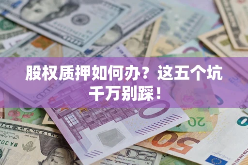 武汉股权质押如何办？这五个坑千万别踩！