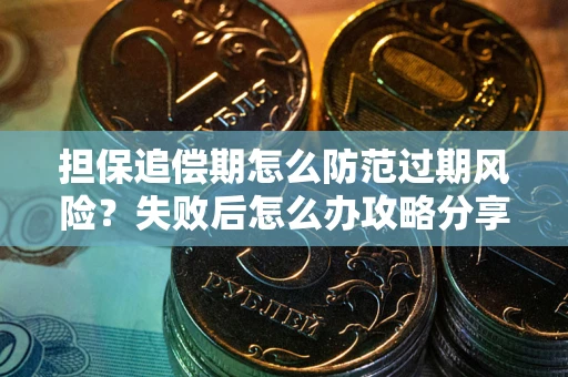 武汉担保追偿期怎么防范过期风险？失败后怎么办攻略分享