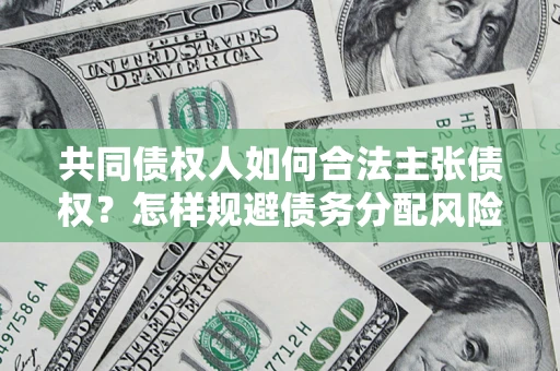 武汉共同债权人如何合法主张债权？怎样规避债务分配风险？