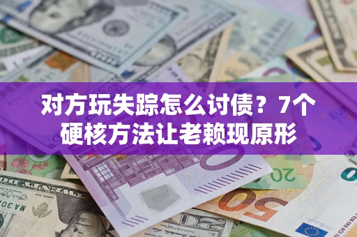 武汉对方玩失踪怎么讨债？7个硬核方法让老赖现原形