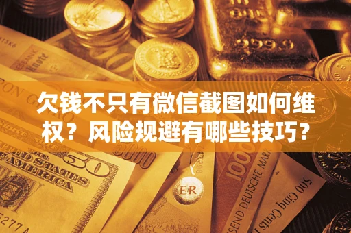 武汉欠钱不只有微信截图如何维权？风险规避有哪些技巧？