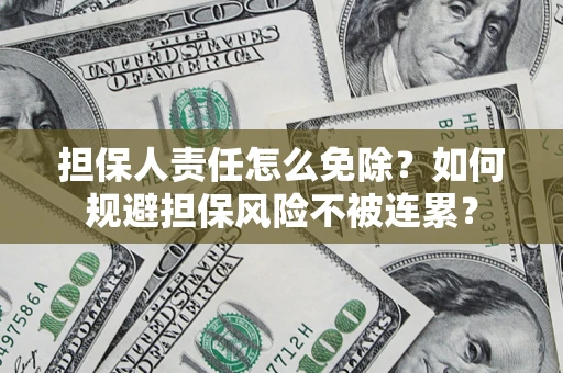 武汉担保人责任怎么免除？如何规避担保风险不被连累？