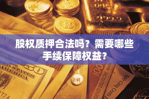 武汉股权质押合法吗？需要哪些手续保障权益？