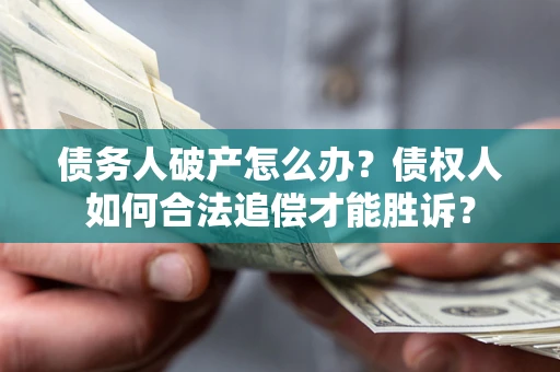 武汉债务人破产怎么办？债权人如何合法追偿才能胜诉？