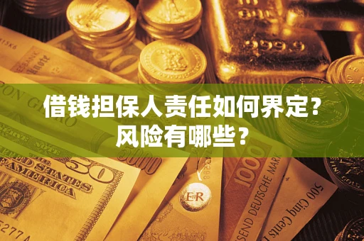 武汉借钱担保人责任如何界定?风险有哪些? 武汉借钱担保人责任如何界定?风险有哪些?