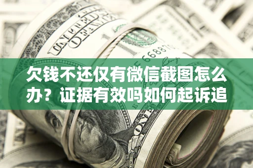 武汉欠钱不还仅有微信截图怎么办？证据有效吗如何起诉追回欠款？