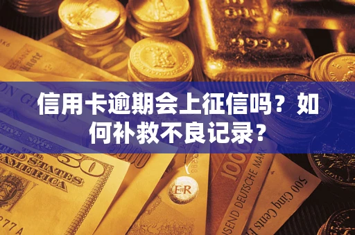 武汉信用卡逾期会上征信吗？如何补救不良记录？