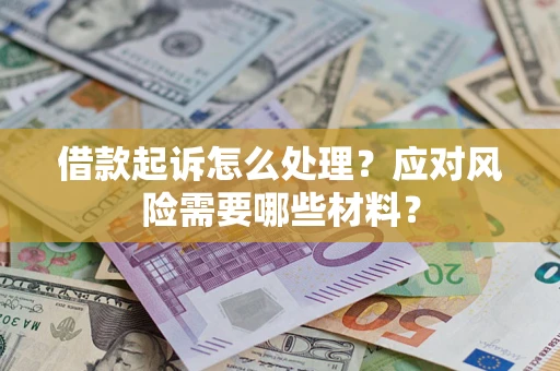 武汉借款起诉怎么处理？应对风险需要哪些材料？
