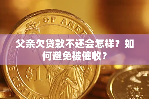 武汉父亲欠贷款不还会怎样？如何避免被催收？