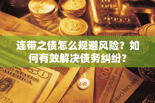 武汉连带之债怎么规避风险？如何有效解决债务纠纷？