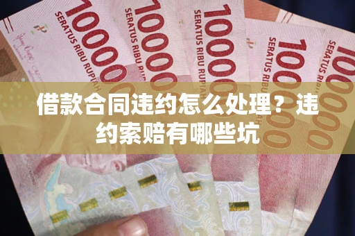 武汉借款合同违约怎么处理？违约索赔有哪些坑