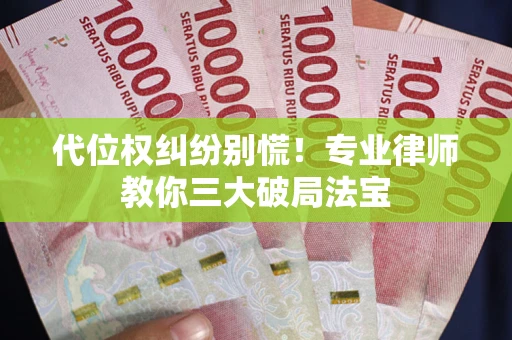 武汉代位权纠纷别慌！专业律师教你三大破局法宝