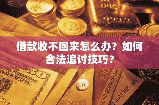 武汉借款收不回来怎么办？如何合法追讨技巧？