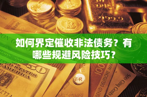 武汉如何界定催收非法债务？有哪些规避风险技巧？