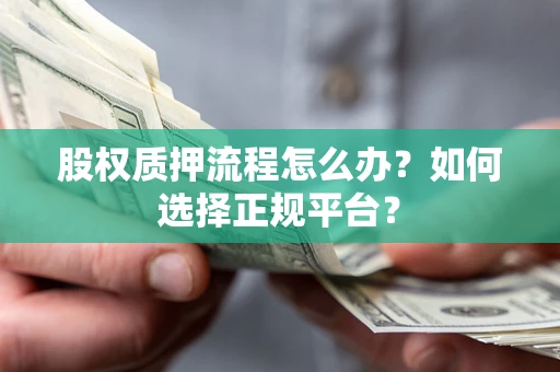 武汉股权质押流程怎么办？如何选择正规平台？