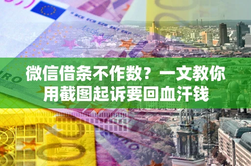 武汉微信借条不作数？一文教你用截图起诉要回血汗钱