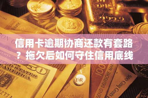 武汉信用卡逾期协商还款有套路？拖欠后如何守住信用底线？