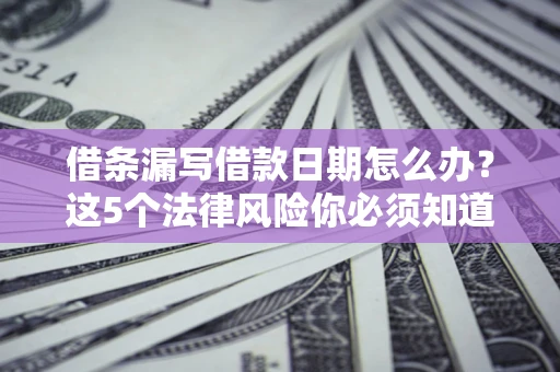 武汉借条漏写借款日期怎么办？这5个法律风险你必须知道