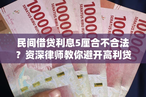 武汉民间借贷利息5厘合不合法？资深律师教你避开高利贷陷阱