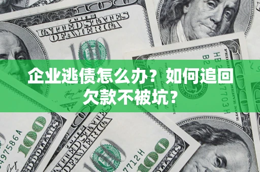 武汉企业逃债怎么办？如何追回欠款不被坑？