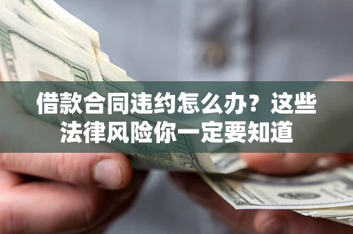 武汉借款合同违约怎么办？这些法律风险你一定要知道