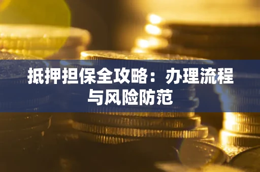 武汉抵押担保全攻略：办理流程与风险防范