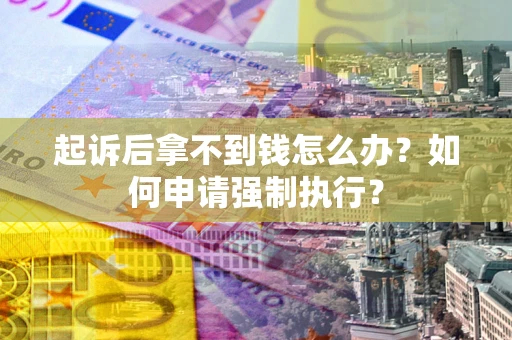 武汉起诉后拿不到钱怎么办？如何申请强制执行？