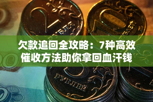 武汉欠款追回全攻略：7种高效催收方法助你拿回血汗钱
