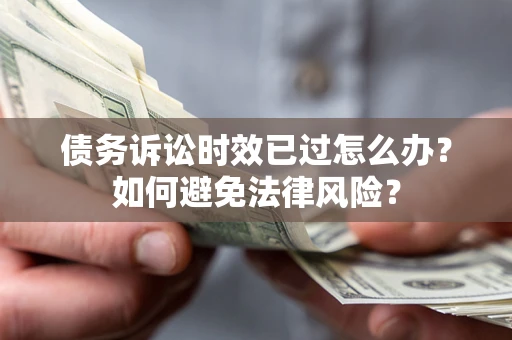武汉债务诉讼时效已过怎么办？如何避免法律风险？