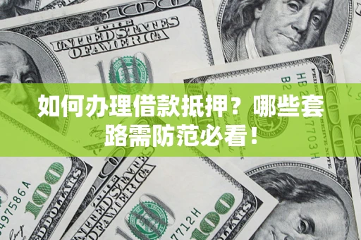 武汉如何办理借款抵押？哪些套路需防范必看！