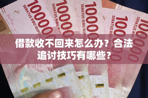 武汉借款收不回来怎么办？合法追讨技巧有哪些？