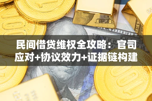 武汉民间借贷维权全攻略：官司应对+协议效力+证据链构建指南