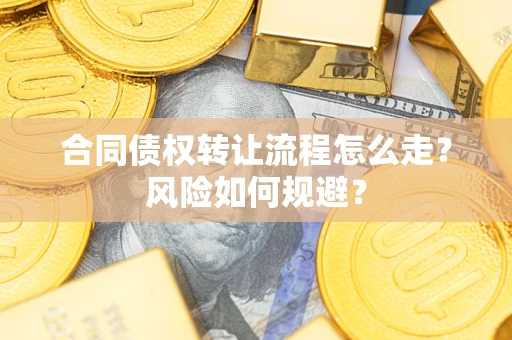 武汉合同债权转让流程怎么走？风险如何规避？
