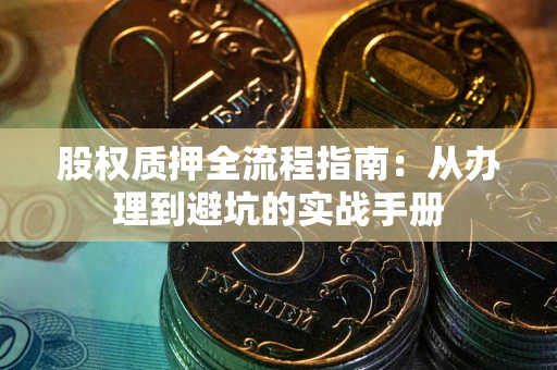 武汉股权质押全流程指南：从办理到避坑的实战手册