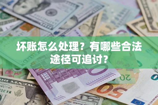 武汉坏账怎么处理？有哪些合法途径可追讨？