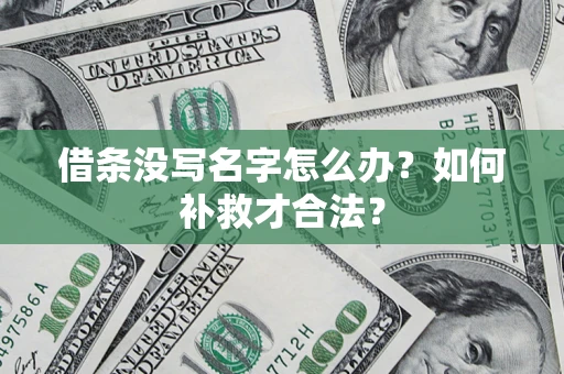 武汉借条没写名字怎么办？如何补救才合法？