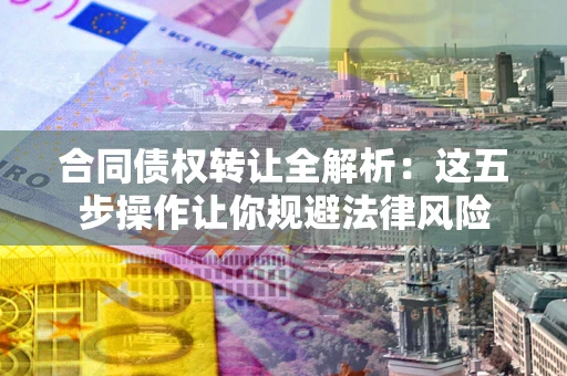 武汉合同债权转让全解析：这五步操作让你规避法律风险