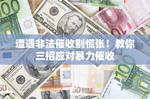 武汉遭遇非法催收别慌张！教你三招应对暴力催收